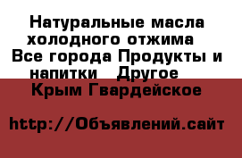 Натуральные масла холодного отжима - Все города Продукты и напитки » Другое   . Крым,Гвардейское